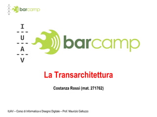 La Transarchitettura
                                        Costanza Rossi (mat. 271762)




IUAV – Corso di Informatica e Disegno Digitale – Prof. Maurizio Galluzzo
 