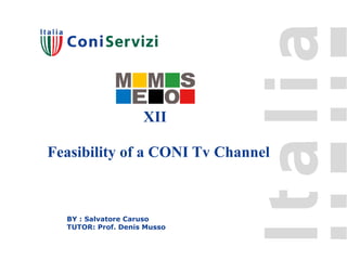 XII

Feasibility of a CONI Tv Channel



  BY : Salvatore Caruso
  TUTOR: Prof. Denis Musso
 