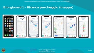 Presentazione ﬁnale del progetto per il corso di Interazione Uomo Macchina e Usabilità del Software – prof.ssa Giuliana Vitiello
53/84
SmartPark: un parcheggio veloce ed intelligente
Team 1
Mercoledì 9 febbraio 2022 - a.a. 2021/2022
Storyboard 1 - Ricerca parcheggio (mappa)
 