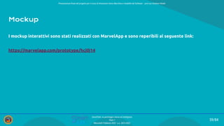 Presentazione ﬁnale del progetto per il corso di Interazione Uomo Macchina e Usabilità del Software – prof.ssa Giuliana Vitiello
59/84
SmartPark: un parcheggio veloce ed intelligente
Team 1
Mercoledì 9 febbraio 2022 - a.a. 2021/2022
Mockup
I mockup interattivi sono stati realizzati con MarvelApp e sono reperibili al seguente link:
https://marvelapp.com/prototype/hcj0j14
 