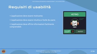 Requisiti di usabilità
• L’applicazione deve essere motivante;
• L’applicazione deve essere intuitiva e facile da usare;
• L’applicazione deve oﬀrire informazioni facilmente
comprensibili.
67/84
Valutazione dell’usabilità del progetto “Intelligent Bucket” del Team 2
Mercoledì 9 febbraio 2022 - a.a. 2021/2022
Corso di Interazione Uomo Macchina e Usabilità del Software – prof.ssa Giuliana Vitiello
 