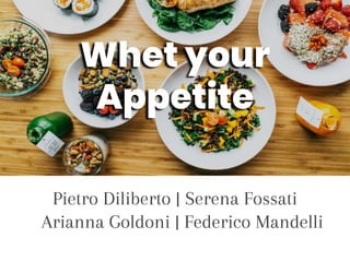 Pietro Diliberto | Serena Fossati
Arianna Goldoni | Federico Mandelli
Whet your
Appetite
 