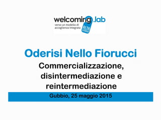 Oderisi Nello Fiorucci
Gubbio, 25 maggio 2015
Commercializzazione,
disintermediazione e
reintermediazione
 