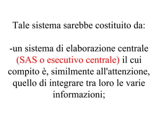 Tale sistema sarebbe costituito da:
-un sistema di elaborazione centrale
(SAS o esecutivo centrale) il cui
compito è, similmente all'attenzione,
quello di integrare tra loro le varie
informazioni;
 