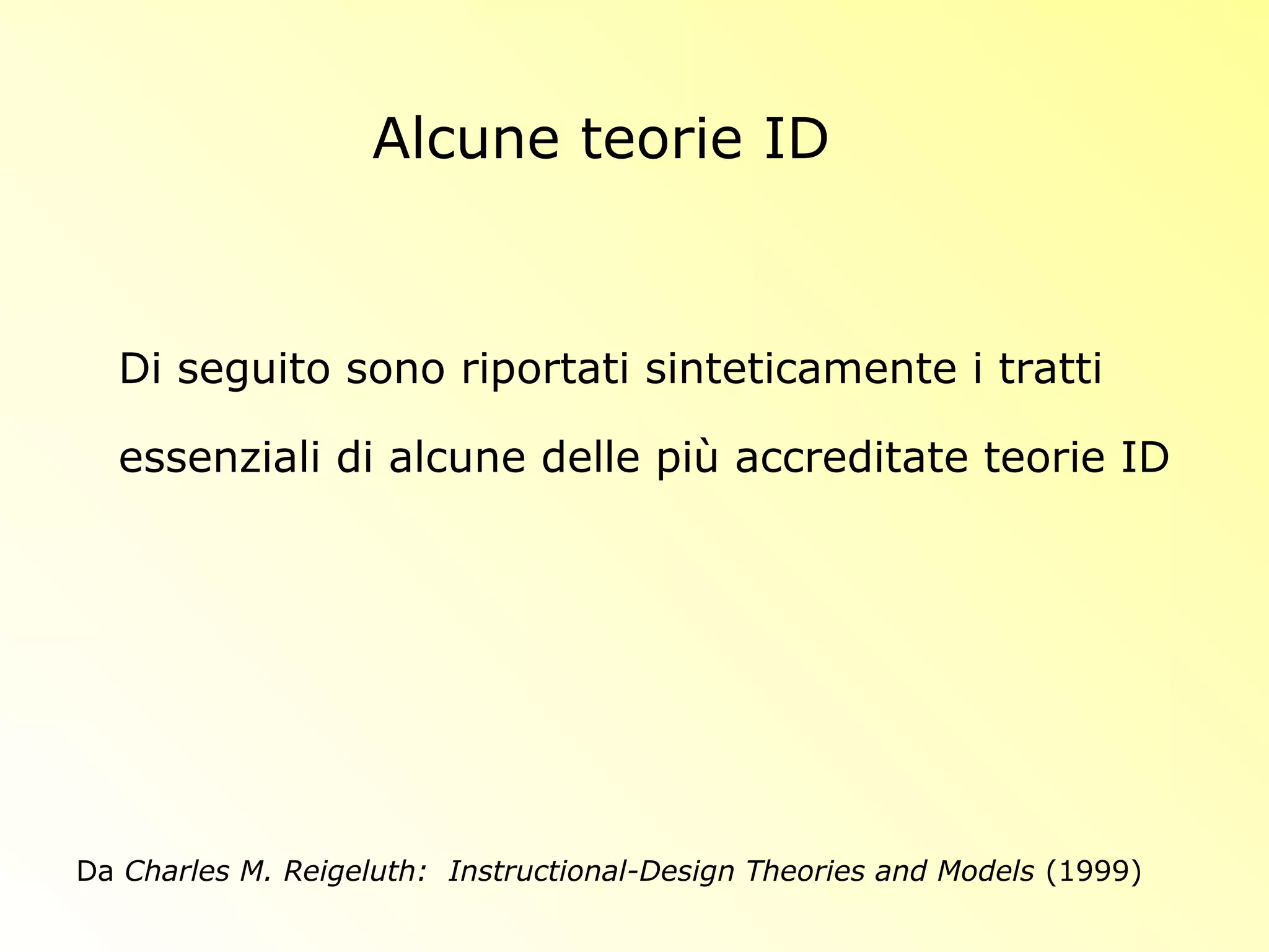 Alcune teorie ID
Da Charles M. Reigeluth: Instructional-Design Theories and Models (1999)
Di seguito sono riportati sinteticamente i tratti
essenziali di alcune delle più accreditate teorie ID
 