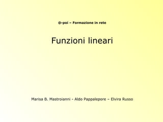 @-poi – Formazione in rete
Funzioni lineari
Marisa B. Mastroianni - Aldo Pappalepore – Elvira Russo
 
