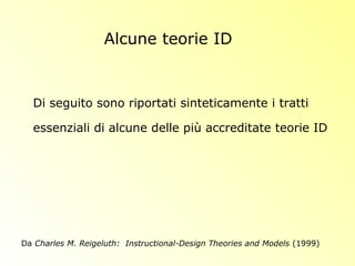 Alcune teorie ID
Da Charles M. Reigeluth: Instructional-Design Theories and Models (1999)
Di seguito sono riportati sinteticamente i tratti
essenziali di alcune delle più accreditate teorie ID
 