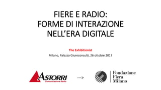 FIERE E RADIO:
FORME DI INTERAZIONE
NELL’ERA DIGITALE
The Exhibitionist
Milano, Palazzo Giureconsulti, 26 ottobre 2017
--->
 