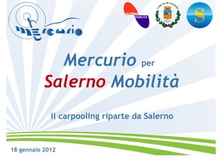 Mercurio per
           Salerno Mobilità
             il carpooling riparte da Salerno


18 gennaio 2012
 