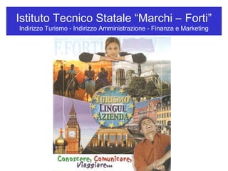 Istituto Tecnico Statale “Marchi – Forti”
Indirizzo Turismo - Indirizzo Amministrazione - Finanza e Marketing
 