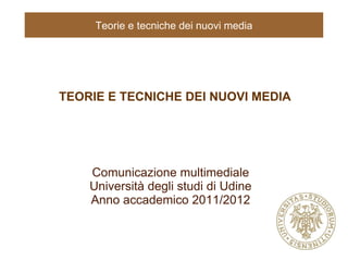 Teorie e tecniche dei nuovi media




TEORIE E TECNICHE DEI NUOVI MEDIA




    Comunicazione multimediale
    Università degli studi di Udine
    Anno accademico 2011/2012
 
