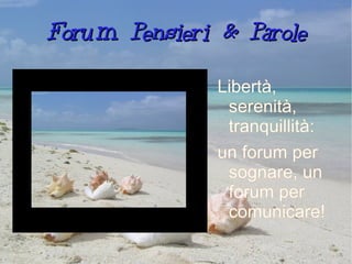 Forum Pensieri & Parole Libertà, serenità, tranquillità:  un forum per sognare, un forum per comunicare! 
