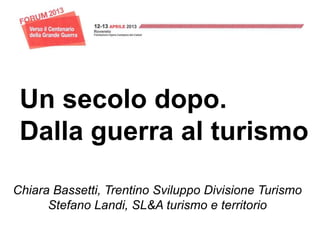 Un secolo dopo.
 Dalla guerra al turismo

Chiara Bassetti, Trentino Sviluppo Divisione Turismo
      Stefano Landi, SL&A turismo e territorio
 