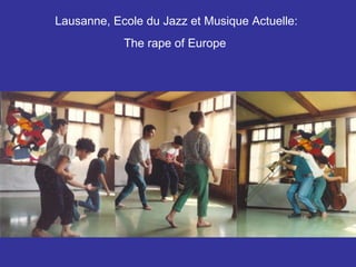 Lausanne, Ecole du Jazz et Musique Actuelle:  The rape of Europe   