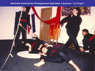 Séminaire Cantonal de l’Enseignement Spécialisé, Lausanne: “Le Cirque”  