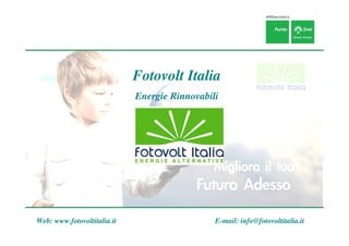 Fotovolt Italia
                             Energie Rinnovabili




Web: www.fotovoltitalia.it                     E-mail: info@fotovoltitalia.it
 