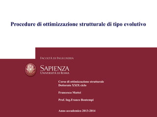 Corso di ottimizzazione strutturale 
Dottorato XXIX ciclo 
Francesca Mattei 
Prof. Ing.FrancoBontempi 
Anno accademico 2013-2014 
Procedure di ottimizzazione strutturale di tipo evolutivo  