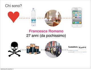 Chi sono?




                           Francesca Romano
                          27 anni (da pochissimo)




domenica 20 novembre 11
 