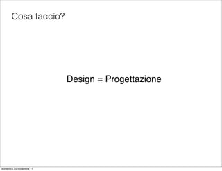 Cosa faccio?




                          Design = Progettazione




domenica 20 novembre 11
 