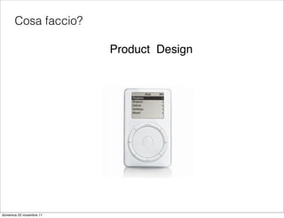 Cosa faccio?

                          Product Design




domenica 20 novembre 11
 