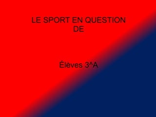 LE SPORT EN QUESTION
DE
Élèves 3^A
 