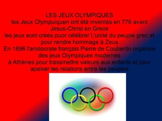 LES JEUX OLYMPIQUES
les Jeux Olympuiquen ont été inventés en 776 avant
Jesus-Christ en Grece
les jeux sont créés puor célé...