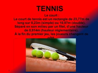 TENNIS
Le court :
Le court de tennis est un rectangle de 23,77m de
long sur 8,23m (simple) ou 10,97m (double).
Séparé en s...