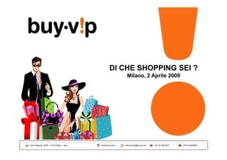 DI CHE SHOPPING SEI ?
                                                                  Milano, 2 Aprile 2009




Corso Magenta, 60/62 – 20123 Milano - Italia   www.buyvip.com   informazioni@buyvip.com   +39 02 48012617   +39 02 48005699
 