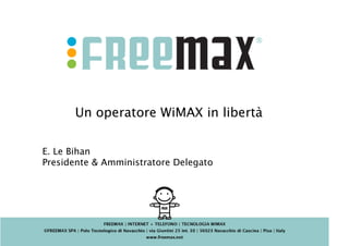 Un operatore WiMAX in libertà

E. Le Bihan
Presidente & Amministratore Delegato
 