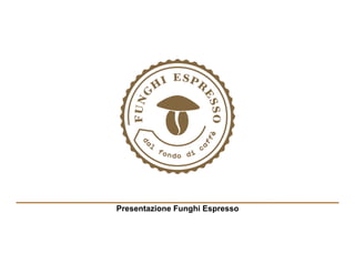 Presentazione Funghi Espresso
 