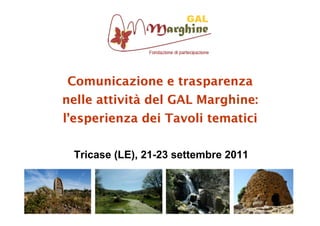Comunicazione e trasparenza
nelle attività del GAL Marghine:
l’esperienza dei Tavoli tematici

 Tricase (LE), 21-23 settembre 2011
 