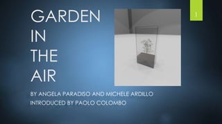 GARDEN
IN
THE
AIR
BY ANGELA PARADISO AND MICHELE ARDILLO
INTRODUCED BY PAOLO COLOMBO
1
 