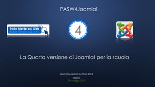 PASW4Joomla!
La Quarta versione di Joomla! per la scuola
29 maggio 2015
Giornata Aperta Sul Web 2015
Milano
 