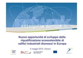 Nuove opportunità di sviluppo dalla
 riqualificazione ecosostenibile di
edifici industriali dismessi in Europa
         4 maggio 2012, Verona
 