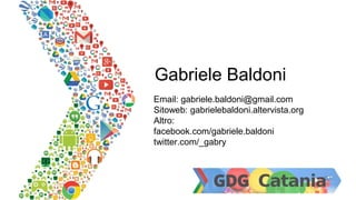 Gabriele Baldoni
Email: gabriele.baldoni@gmail.com
Sitoweb: gabrielebaldoni.altervista.org
Altro:
facebook.com/gabriele.baldoni
twitter.com/_gabry
 