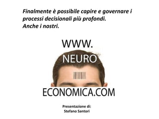 Presentazione di: Stefano Santori Finalmente è possibile capire e governare i processi decisionali più profondi.  Anche i nostri. 