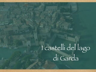 I castelli del lago
di Garda
 