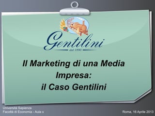 Il Marketing di una Media
Impresa:
il Caso Gentilini
Università Sapienza
Facoltà di Economia - Aula x Roma, 16 Aprile 2013
 