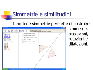 Simmetrie e similitudini Il bottone simmetrie permette di costruire  simmetrie,  traslazioni,  rotazioni e  dilatazioni. 