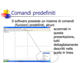 Comandi predefiniti Il software possiede un insieme di comandi (funzioni) predefiniti, alcuni  accennati in  questa  presentazione,  tutti  dettagliatamente  descritti nelle  guida in linea. 