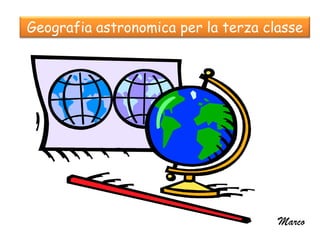 Geografia astronomica per la terza classe




                                     Marco
 