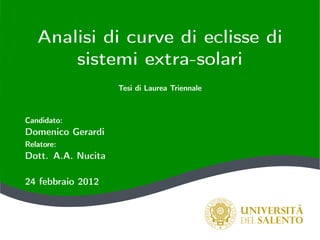 Analisi di curve di eclisse di
sistemi extra-solari
Tesi di Laurea Triennale
Candidato:
Domenico Gerardi
Relatore:
Dott. A.A. Nucita
24 febbraio 2012
 