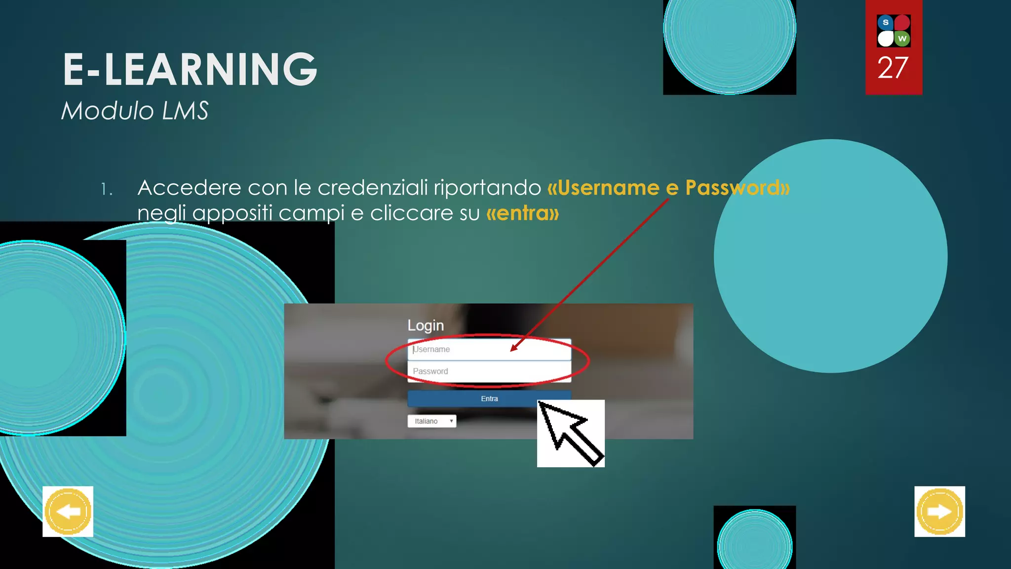 E-LEARNING
Modulo LMS
1. Accedere con le credenziali riportando «Username e Password»
negli appositi campi e cliccare su «entra»
27
 