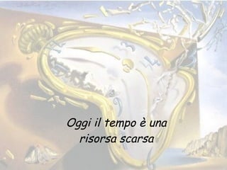 Oggi il tempo è una risorsa scarsa 