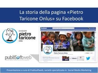 La storia della pagina «Pietro
Taricone Onlus» su Facebook
Presentazione a cura di Publisoftweb, società specializzata in Social Media Marketing
 