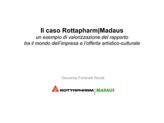 Il caso Rottapharm|Madaus
un esempio di valorizzazione del rapporto
tra il mondo dell’impresa e l’offerta artistico-culturale

Giovanna Forlanelli Rovati

 