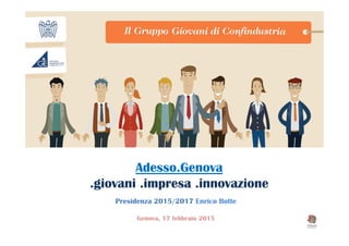 Adesso.Genova
.giovani .impresa .innovazione
Presidenza 2015/2017 Enrico Botte
Genova, 17 febbraio 2015
 