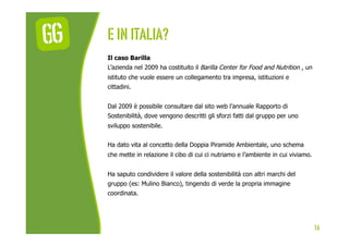 E In italia?
Il caso Barilla
L’azienda nel 2009 ha costituito il Barilla Center for Food and Nutrition , un
istituto che v...