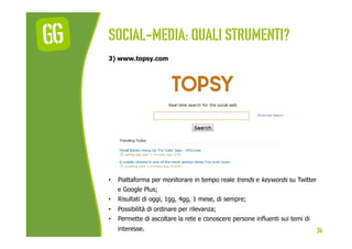 Social-media: quali strumenti?
3) www.topsy.com




•    Piattaforma per monitorare in tempo reale trends e keywords su Tw...