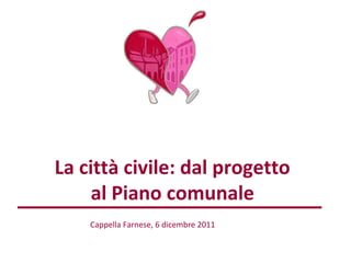 La città civile: dal progetto
     al Piano comunale
    Cappella Farnese, 6 dicembre 2011
 